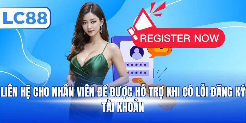 Liên hệ cho nhân viên để được hỗ trợ khi có lỗi đăng ký tài khoản