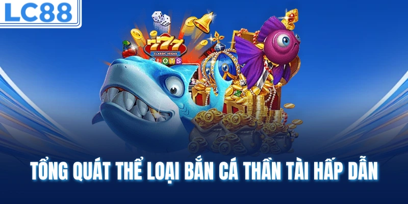 Tổng quát thể loại bắn cá thần tài hấp dẫn